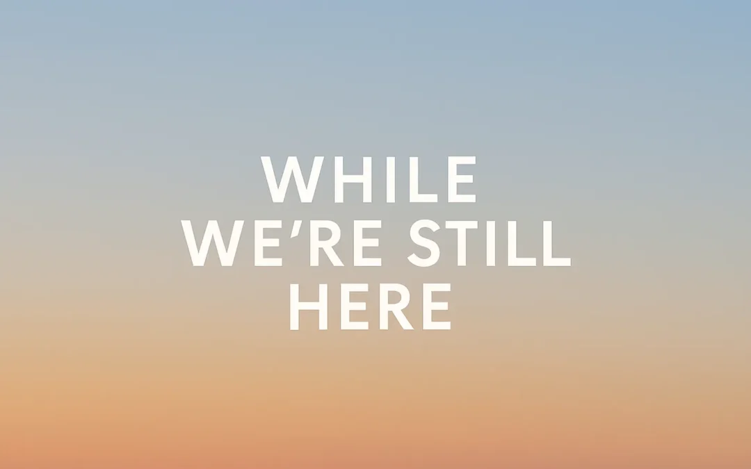 While We’re Still Here