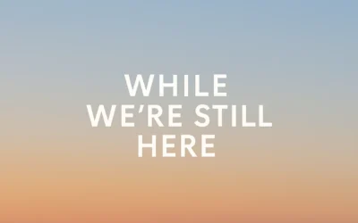 While We’re Still Here